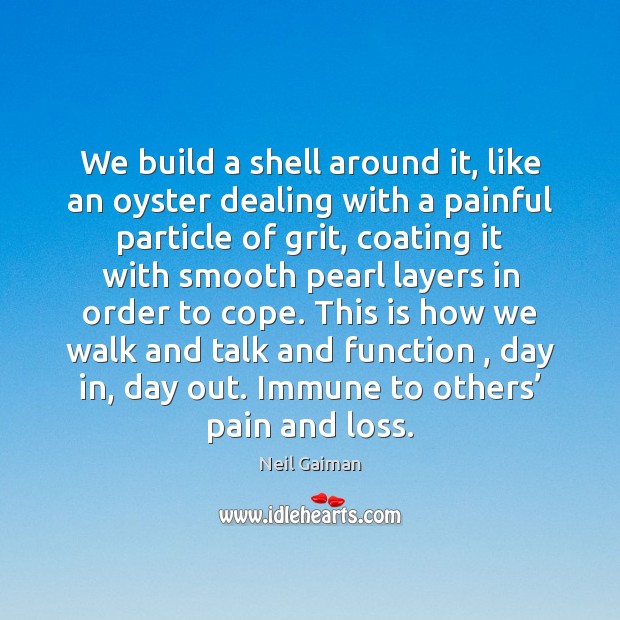 We build a shell around it, like an oyster dealing with a Neil Gaiman Picture Quote