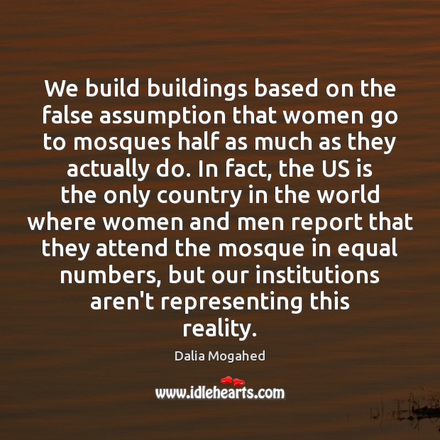 We build buildings based on the false assumption that women go to Dalia Mogahed Picture Quote