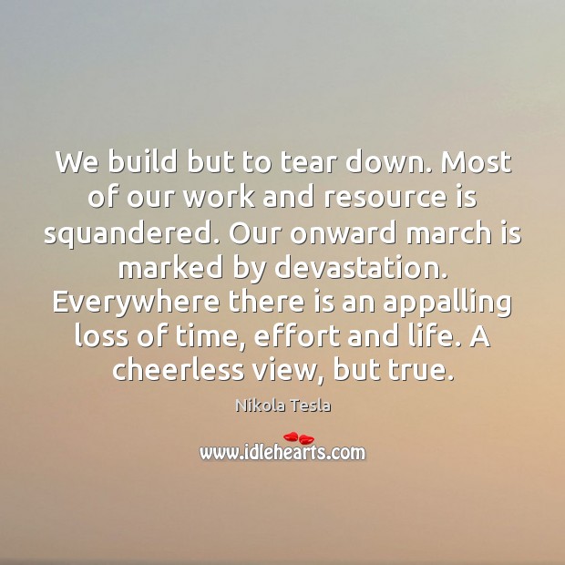 We build but to tear down. Most of our work and resource Nikola Tesla Picture Quote