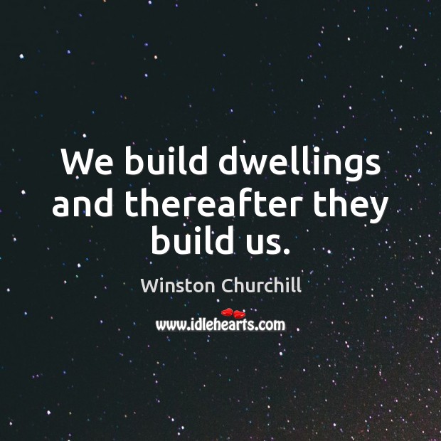 We build dwellings and thereafter they build us. Winston Churchill Picture Quote