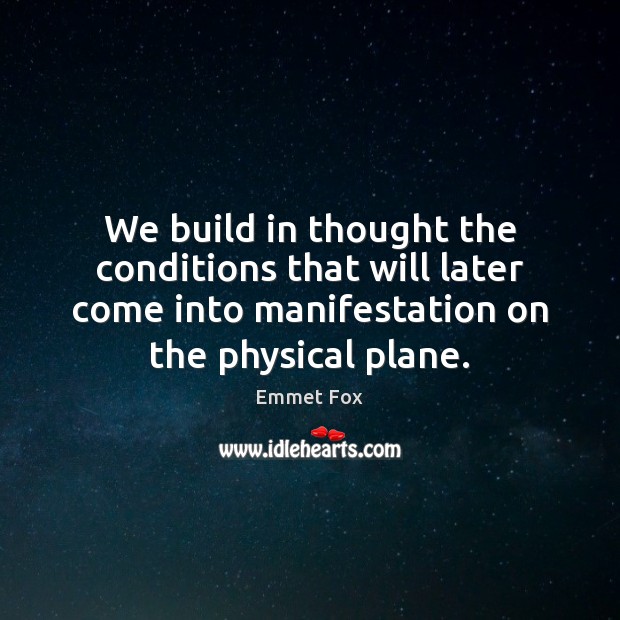 We build in thought the conditions that will later come into manifestation Emmet Fox Picture Quote