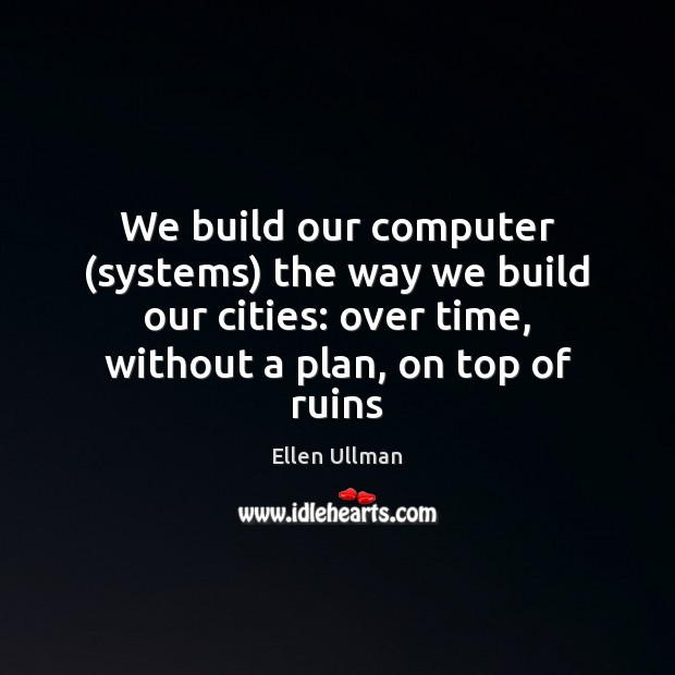 We build our computer (systems) the way we build our cities: over Computers Quotes Image
