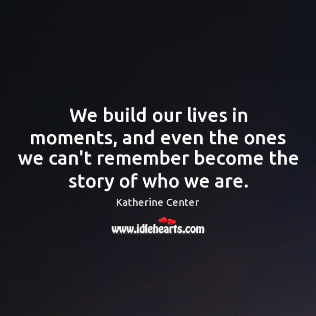 We build our lives in moments, and even the ones we can’t Katherine Center Picture Quote