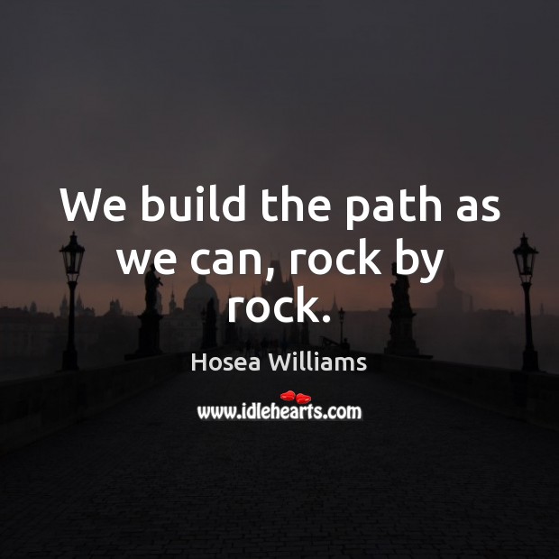We build the path as we can, rock by rock. Hosea Williams Picture Quote