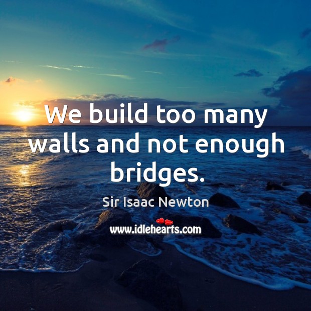 We build too many walls and not enough bridges. Sir Isaac Newton Picture Quote