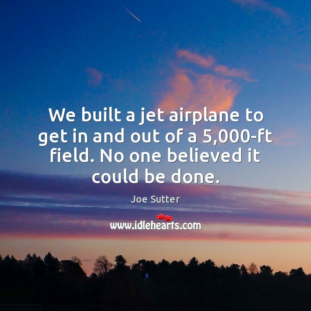 We built a jet airplane to get in and out of a 5,000 Joe Sutter Picture Quote