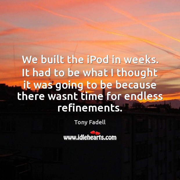 We built the iPod in weeks. It had to be what I Tony Fadell Picture Quote