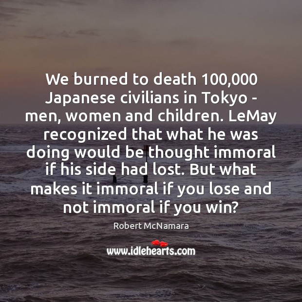 We burned to death 100,000 Japanese civilians in Tokyo – men, women and Robert McNamara Picture Quote