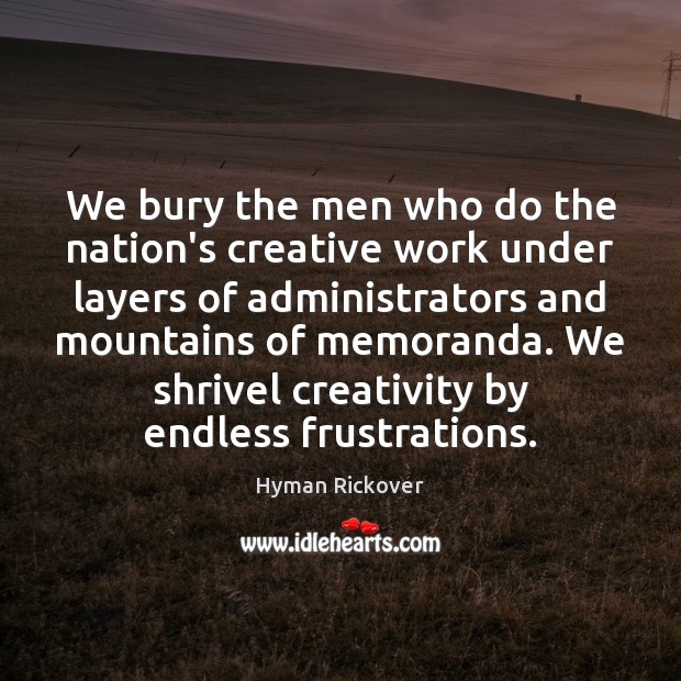 We bury the men who do the nation’s creative work under layers Hyman Rickover Picture Quote
