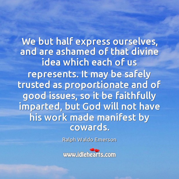 We but half express ourselves, and are ashamed of that divine idea Ralph Waldo Emerson Picture Quote