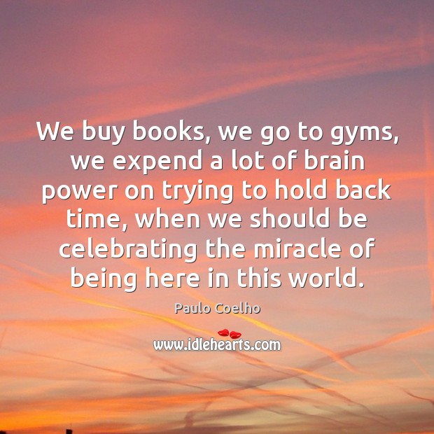 We buy books, we go to gyms, we expend a lot of Image