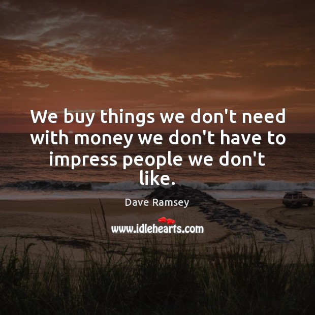 We buy things we don’t need with money we don’t have to impress people we don’t like. Dave Ramsey Picture Quote