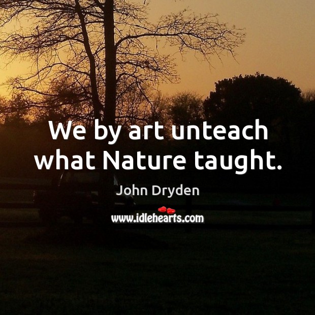 We by art unteach what Nature taught. John Dryden Picture Quote