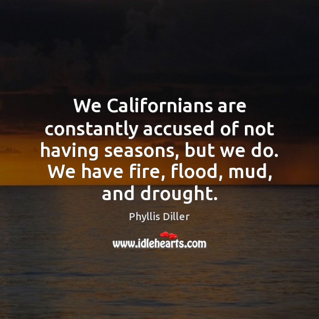 We Californians are constantly accused of not having seasons, but we do. Phyllis Diller Picture Quote