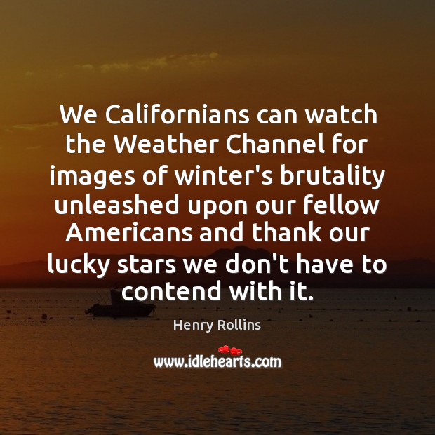 We Californians can watch the Weather Channel for images of winter’s brutality Henry Rollins Picture Quote
