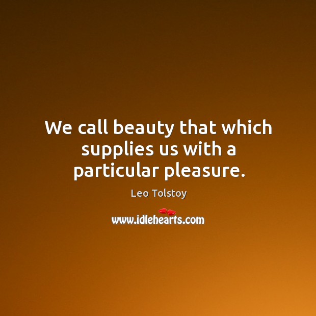 We call beauty that which supplies us with a particular pleasure. Leo Tolstoy Picture Quote