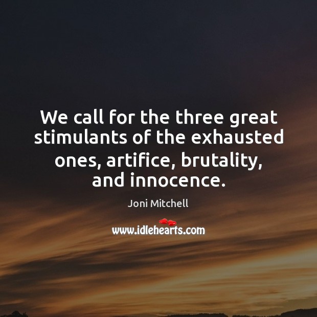 We call for the three great stimulants of the exhausted ones, artifice, Joni Mitchell Picture Quote