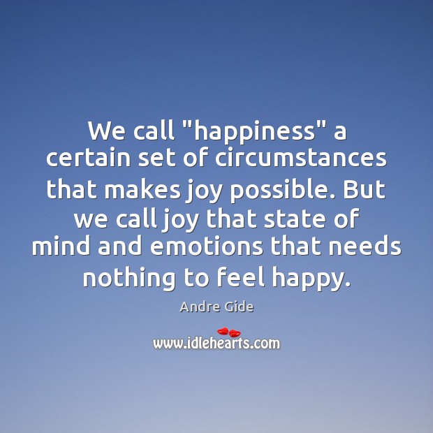We call “happiness” a certain set of circumstances that makes joy possible. Andre Gide Picture Quote