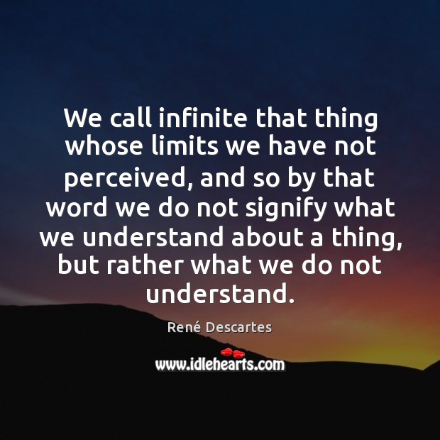 We call infinite that thing whose limits we have not perceived, and René Descartes Picture Quote