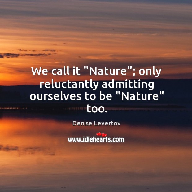 We call it “Nature”; only reluctantly admitting ourselves to be “Nature” too. Denise Levertov Picture Quote