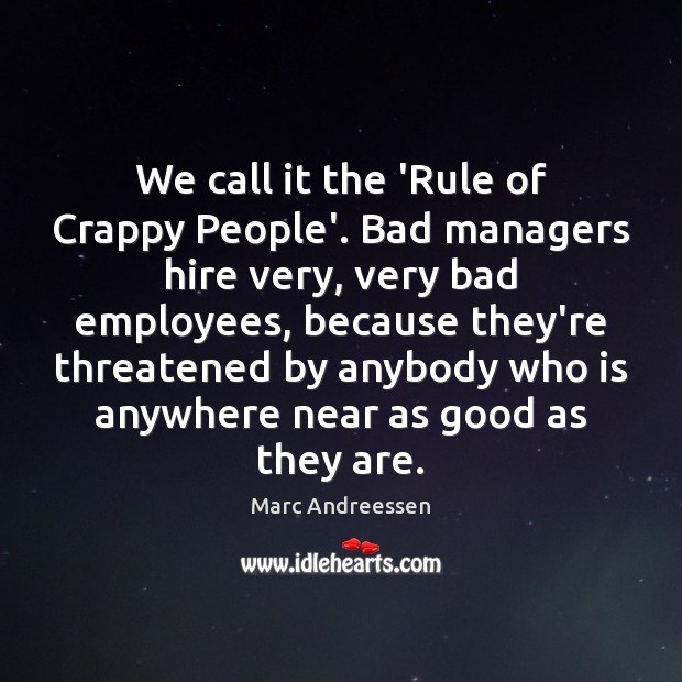 We call it the ‘Rule of Crappy People’. Bad managers hire very, Marc Andreessen Picture Quote