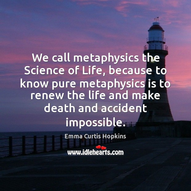 We call metaphysics the Science of Life, because to know pure metaphysics Image