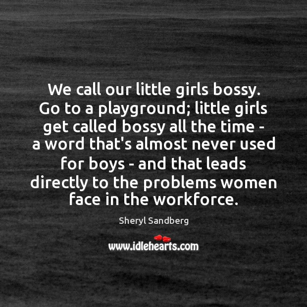 We call our little girls bossy. Go to a playground; little girls Sheryl Sandberg Picture Quote