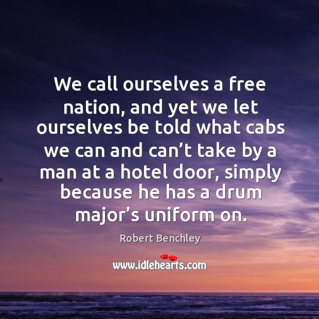 We call ourselves a free nation, and yet we let ourselves be told what cabs Robert Benchley Picture Quote
