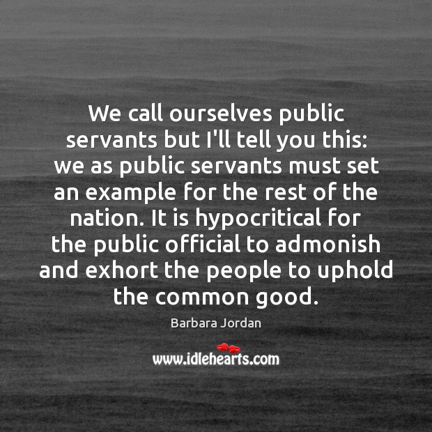 We call ourselves public servants but I’ll tell you this: we as Barbara Jordan Picture Quote