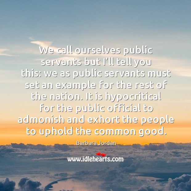 We call ourselves public servants but I’ll tell you this: Barbara Jordan Picture Quote