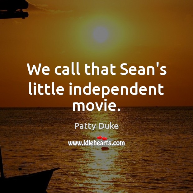 We call that Sean’s little independent movie. Patty Duke Picture Quote
