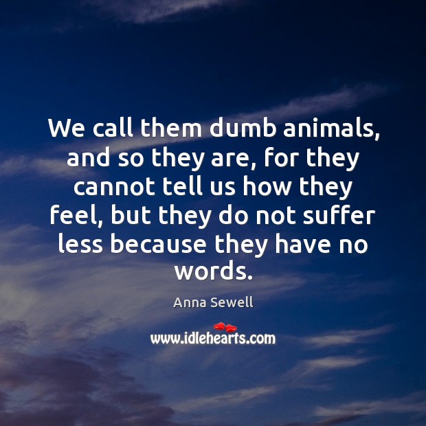 We call them dumb animals, and so they are, for they cannot Anna Sewell Picture Quote