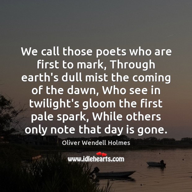 We call those poets who are first to mark, Through earth’s dull Oliver Wendell Holmes Picture Quote