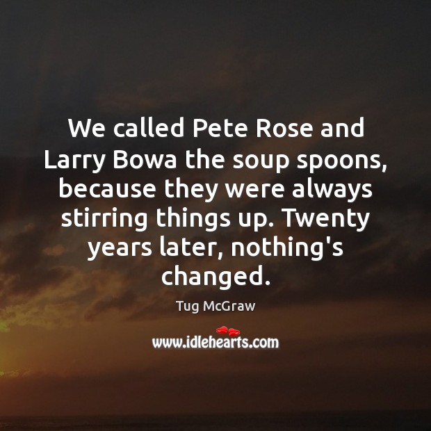We called Pete Rose and Larry Bowa the soup spoons, because they Tug McGraw Picture Quote