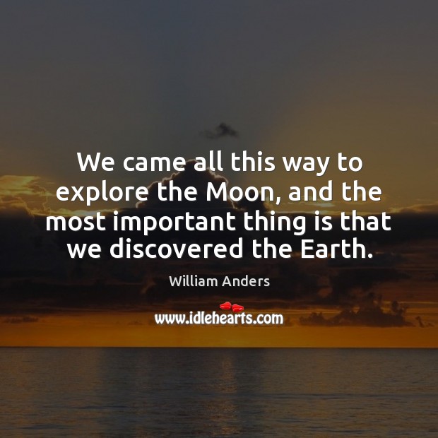 We came all this way to explore the Moon, and the most William Anders Picture Quote