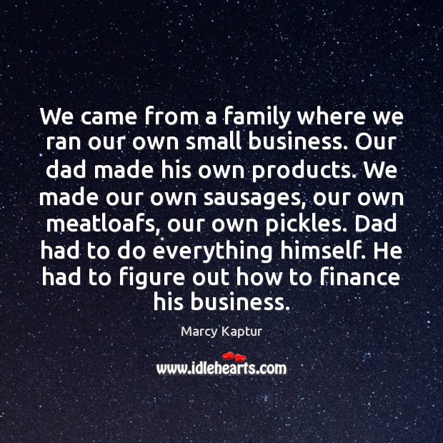 We came from a family where we ran our own small business. Marcy Kaptur Picture Quote