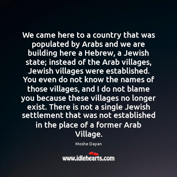 We came here to a country that was populated by Arabs and Moshe Dayan Picture Quote