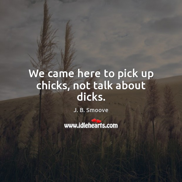We came here to pick up chicks, not talk about dicks. J. B. Smoove Picture Quote