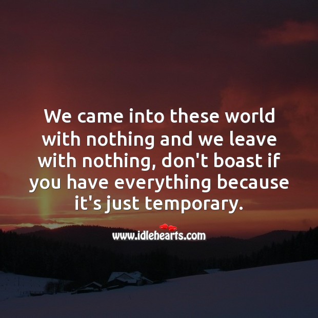 We came into these world with nothing and we leave with nothing. Hard Hitting Quotes Image