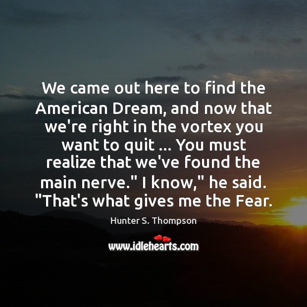 We came out here to find the American Dream, and now that Hunter S. Thompson Picture Quote