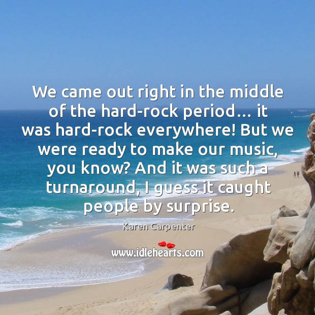 We came out right in the middle of the hard-rock period… it was hard-rock everywhere! Karen Carpenter Picture Quote