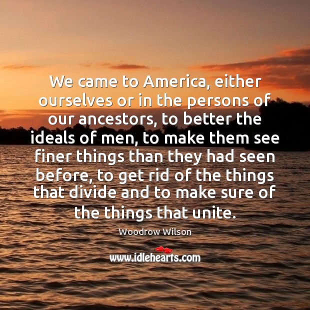 We came to America, either ourselves or in the persons of our Woodrow Wilson Picture Quote