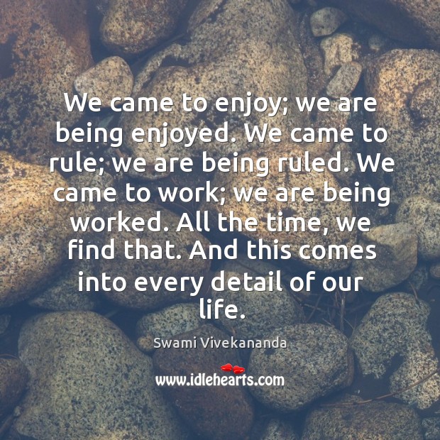 We came to enjoy; we are being enjoyed. We came to rule; Swami Vivekananda Picture Quote