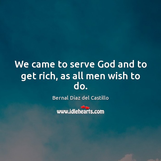 We came to serve God and to get rich, as all men wish to do. Image