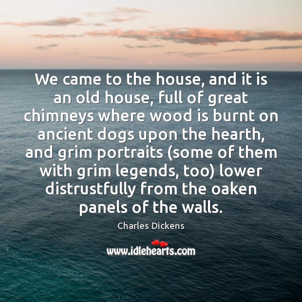 We came to the house, and it is an old house, full Charles Dickens Picture Quote