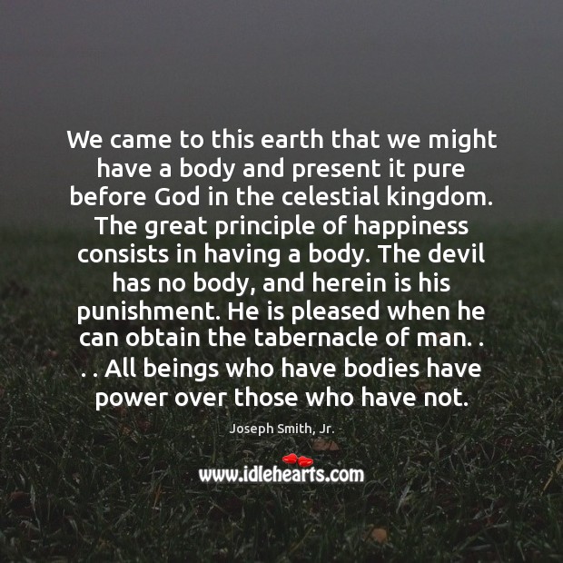 We came to this earth that we might have a body and Joseph Smith, Jr. Picture Quote