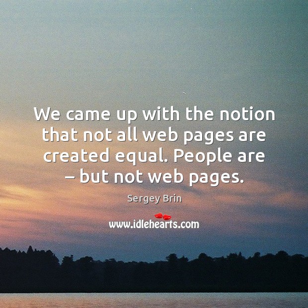 We came up with the notion that not all web pages are Sergey Brin Picture Quote