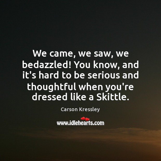 We came, we saw, we bedazzled! You know, and it’s hard to Carson Kressley Picture Quote