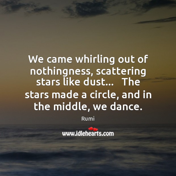 We came whirling out of nothingness, scattering stars like dust…   The stars Rumi Picture Quote