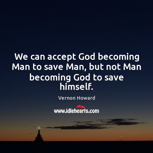 We can accept God becoming Man to save Man, but not Man becoming God to save himself. Image